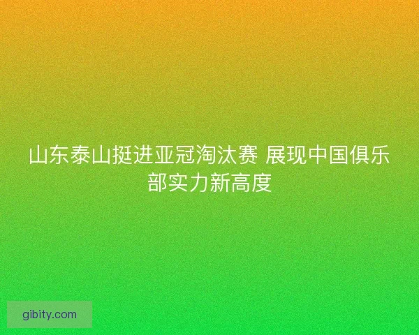 山东泰山挺进亚冠淘汰赛 展现中国俱乐部实力新高度