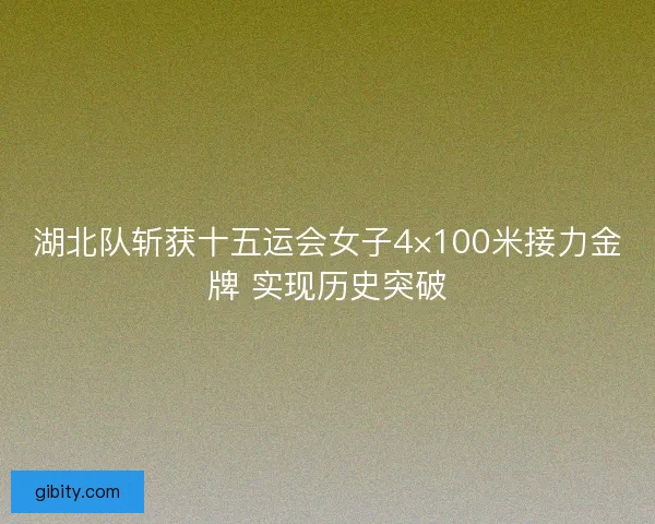 湖北队斩获十五运会女子4×100米接力金牌 实现历史突破